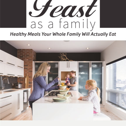 Feast as a Family: Healthy Meals Your Whole Family Will Actually Eat