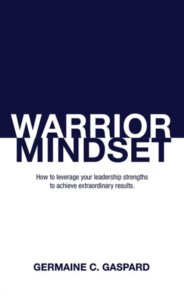 Warrior Mindset: How to Leverage Your Leadership Strengths to Achieve Results