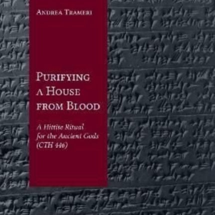 Purifying a House from Blood: A Hittite Ritual for the Ancient Gods (CTH 446)