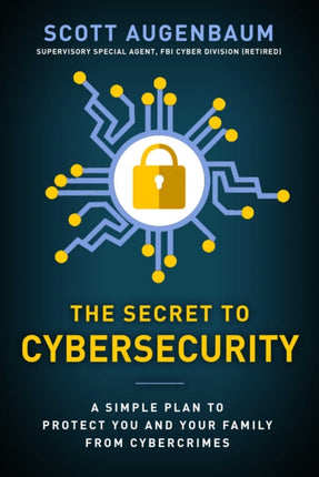 The Secret to Cybersecurity: A Simple Plan to Protect Your Family and Business from Cybercrime