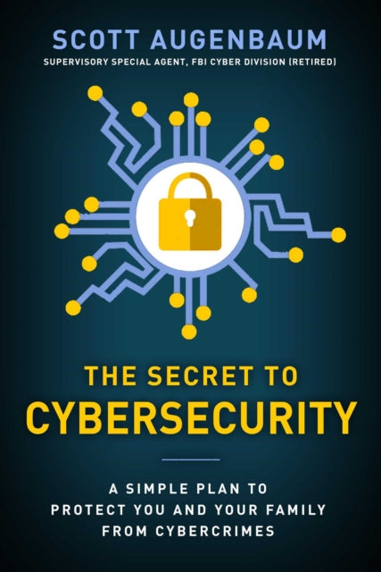 The Secret to Cybersecurity: A Simple Plan to Protect Your Family and Business from Cybercrime