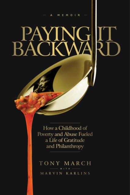 Paying It Backward: How a Childhood of Poverty and Abuse Fueled a Life of Gratitude and Philanthropy