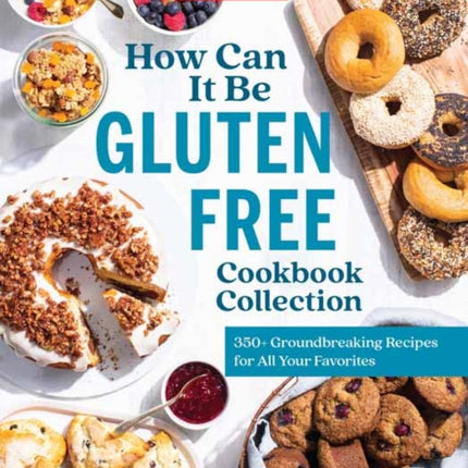 How Can It Be Gluten Free Cookbook Collection: 350+ Groundbreaking Recipes for All Your Favorites