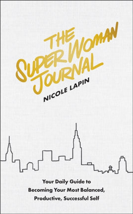 The Super Woman Journal: Your Daily Guide to Becoming Your Most Balanced, Productive, Successful Self