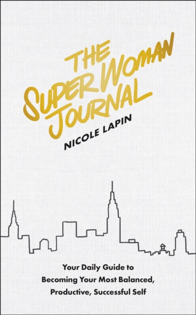 The Super Woman Journal: Your Daily Guide to Becoming Your Most Balanced, Productive, Successful Self