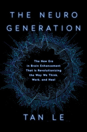 The NeuroGeneration: The New Era in Brain Enhancement That Is Revolutionizing the Way We Think, Work, and Heal