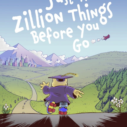 JUST A ZILLION THINGS BEFORE YOU GO