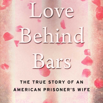 Love Behind Bars: The True Story of an American Prisoner's Wife