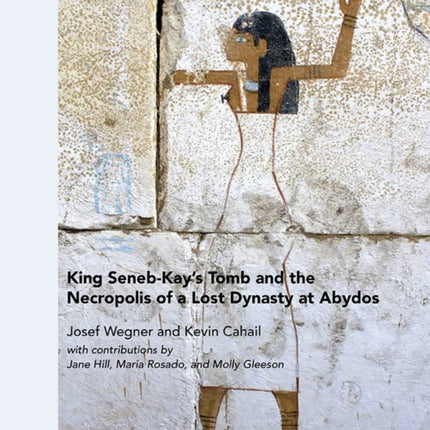 King Seneb-Kay's Tomb and the Necropolis of a Lost Dynasty at Abydos