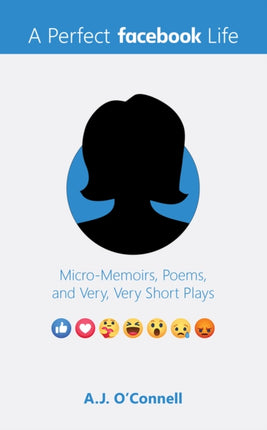 A Perfect Facebook Life: Micro-Memoirs, Poems, and Very, Very Short Plays