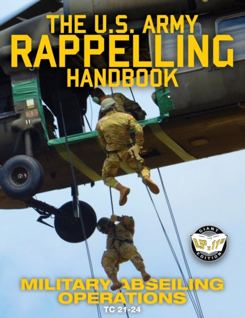 The US Army Rappelling Handbook - Military Abseiling Operations: Techniques, Training and Safety Procedures for Rappelling from Towers, Cliffs, Mountains, Helicopters and More - Full-Size 8.5 x11  Current Edition - TC 21-24