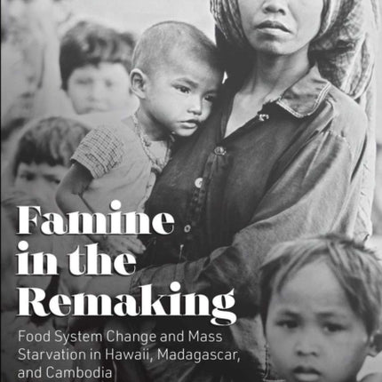 Famine in the Remaking: Food System Change and Mass Starvation in Hawaii, Madagascar, and Cambodia