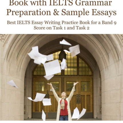 IELTS Academic Writing Book with IELTS Grammar Preparation & Sample Essays: Best IELTS Essay Writing Practice Book for a Band 9 Score on Task 1 and Task 2