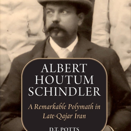 Albert Houtum Schindler: A Remarkable Polymath in Late-Qajar Iran