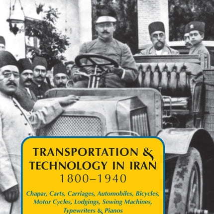 Transportation & Technology in Iran, 1800-1940: Chapar, Carts, Carriages, Automobiles, Bicycles, Motor Cycles, Lodgings, Sewing Machines, Typewriters & Pianos