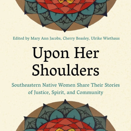 Upon Her Shoulders: Southeastern Native Women Share Their Stories of Justice, Spirit, and Community