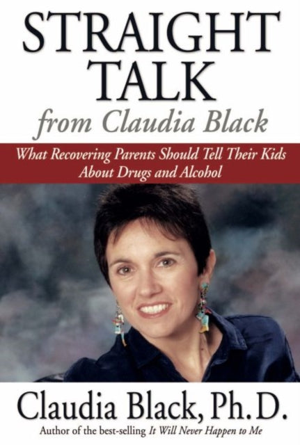 Straight Talk from Claudia Black: What Recovering Parents Should Tell Their Kids About Drugs and Alcohol