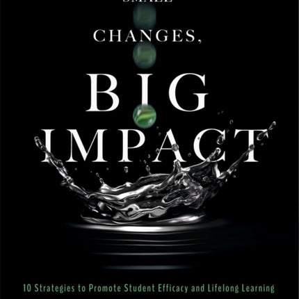 Small Changes, Big Impact: Ten Strategies to Promote Student Efficacy and Lifelong Learning (a Pocket Guide to School Reform Through Research-Based Instructional Strategies)