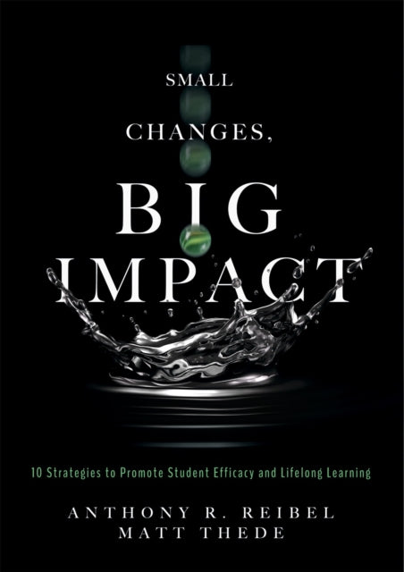 Small Changes, Big Impact: Ten Strategies to Promote Student Efficacy and Lifelong Learning (a Pocket Guide to School Reform Through Research-Based Instructional Strategies)