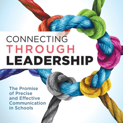 Connecting Through Leadership: The Promise of Precise and Effective Communication in Schools (an Educator's Guide to Improving Verbal and Written Communication Skills)