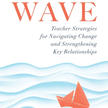 Riding the Wave: Teacher Strategies for Navigating Change and Strengthening Key Relationships (Navigate Changes in Education and Achieve Professional Fulfillment by Building Strong Relationships)