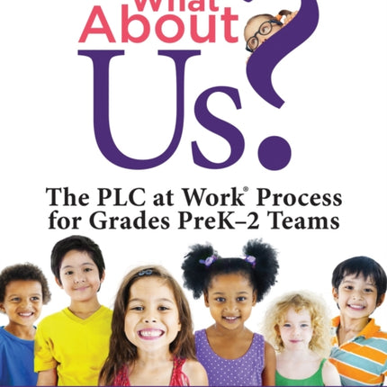 What about Us?: The Plc Process for Grades Prek-2 Teams (a Guide to Implementing the Plc at Work Process in Early Childhood Education Classrooms)