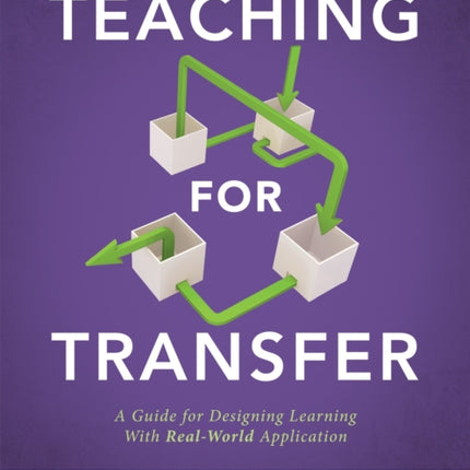 Teaching for Transfer: A Guide for Designing Learning with Real-World Application (a Guide to Instructional Strategies That Build Transferable Skills in K-12 Students)