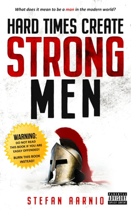 Hard Times Create Strong Men: Why the World Craves Leadership and How You Can Step Up to Fill the Need