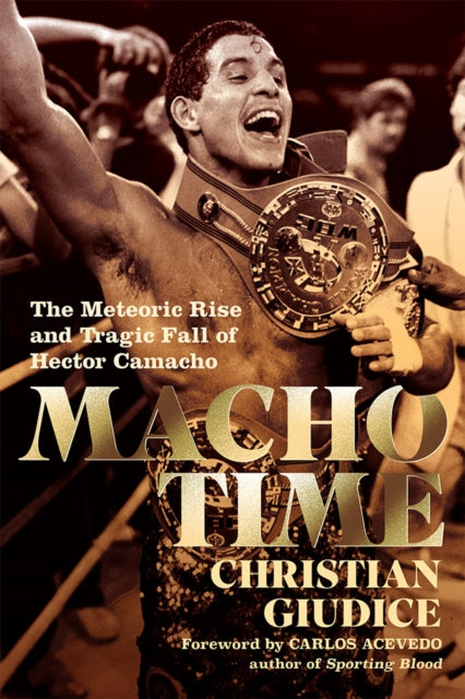 Macho Time: The Meteoric Rise and Tragic Fall of Hector Camacho