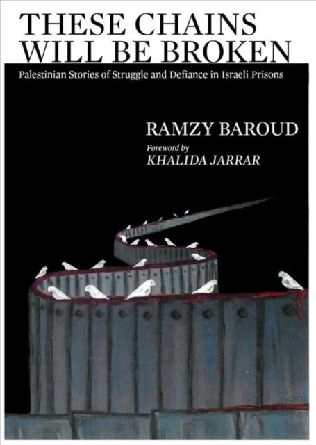 These Chains Will Be Broken: Palestinian Stories of Struggle and Defiance in Israeli Prisons