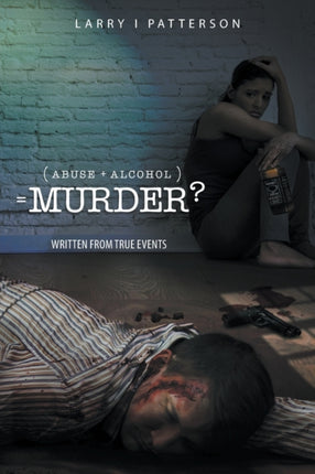 Abuse + Alcoholism, equals Murder?: Written from