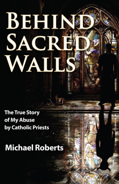 Behind Sacred Walls: The True Story of My Abuse by Catholic Priests