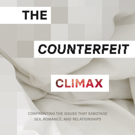 The Counterfeit Climax: Confronting the Issues that Sabotage Sex, Romance, and Relationships