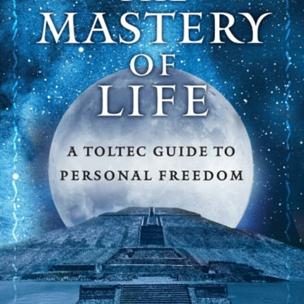 The Mastery of Life: A Toltec Guide to Personal Freedom