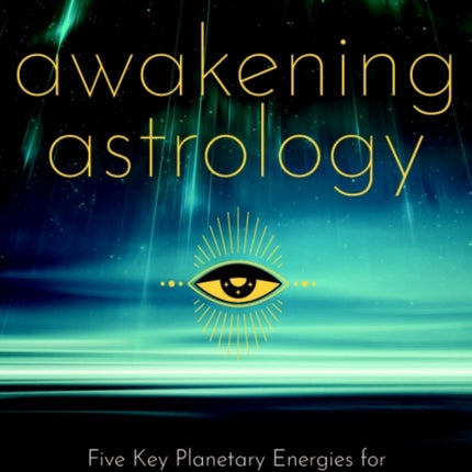 Awakening Astrology: Five Key Planetary Energies for Personal Transformation