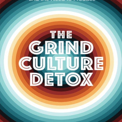 Grind Culture Detox: Heal Yourself from the Poisonous Intersection of Racism, Capitalism, and the Need to Produce