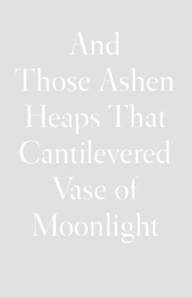 And Those Ashen Heaps That Cantilevered Vase of Moonlight