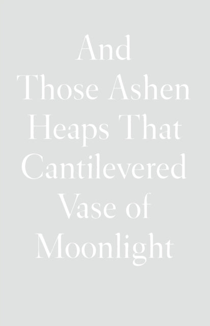 And Those Ashen Heaps That Cantilevered Vase of Moonlight