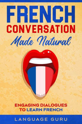 French Conversation Made Natural: Engaging Dialogues to Learn French