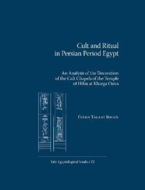 Cult and Ritual in Persian Period Egypt: An Analysis of the Decoration of the Cult Chapels of the Temple of Hibis at Kharga Oasis