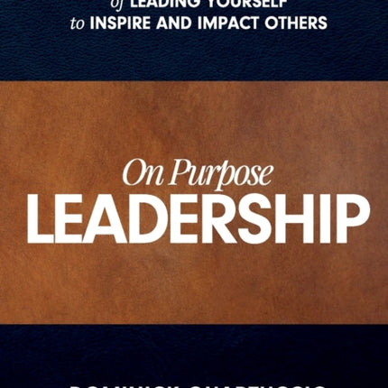 On Purpose Leadership: Master the Art of Leading Yourself to Inspire and Impact Others