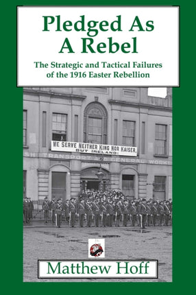 Pledged as a Rebel: The Strategic and Tactical Failures of the 1916 Easter Rebellion