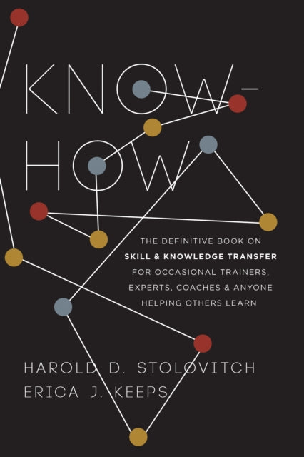 Know-How: The Definitive Book on Skill and Knowledge Transfer for Occasional Trainers, Experts, Coaches, and Anyone Helping Others Learn