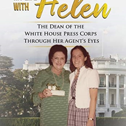 My Life With Helen: The Dean of the White House Press Corps Through Her Agent's Eyes