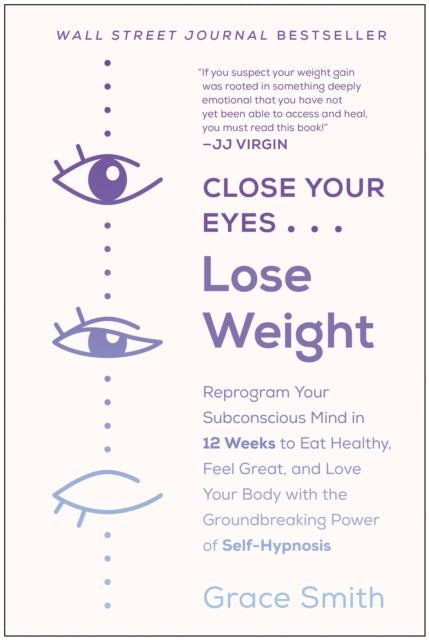 Close Your Eyes, Lose Weight: Reprogram Your Subconscious Mind in 12 Weeks to Eat Healthy, Feel Great, and Lov e Your Body with the Groundbreaking Power of Self-Hypnosis