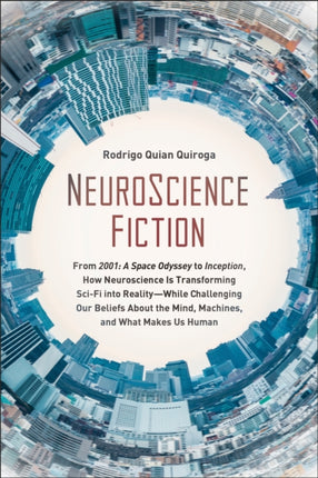 NeuroScience Fiction: How Neuroscience Is Transforming Sci-Fi into Reality-While Challenging Our Belie fs About the Mind, Machines, and What Makes us Human