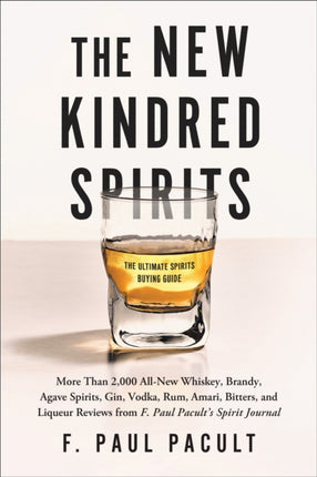 The New Kindred Spirits: Over 2,000 All-New Reviews of Whiskeys, Brandies, Liqueurs, Gins, Vodkas, Tequilas, Mezcal & Rums from F. Paul Pacult's Spirit Journal