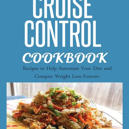 Cruise Control Cookbook: Recipes to Help Automate Your Diet and Conquer Weight Loss Forever.