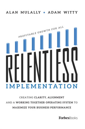 Relentless Implementation Creating Clarity Alignment and a Working Together Operating System to Maximize Your Business Performance