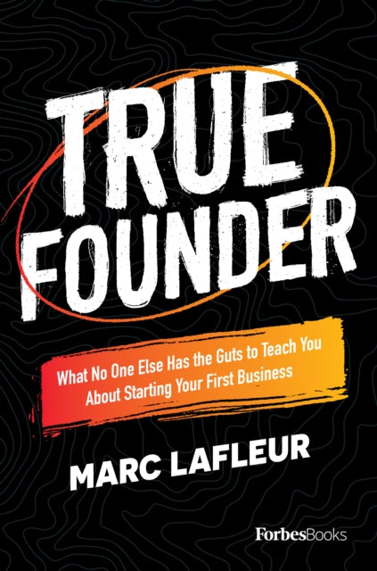 True Founder: What No One Else Has the Guts to Teach You about Starting Your First Business